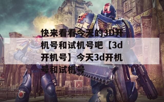 快来看看今天的3D开机号和试机号吧【3d开机号】今天3d开机号和试机号