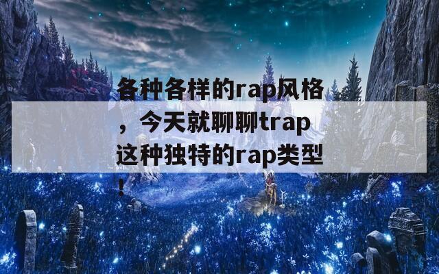 各种各样的rap风格，今天就聊聊trap这种独特的rap类型！