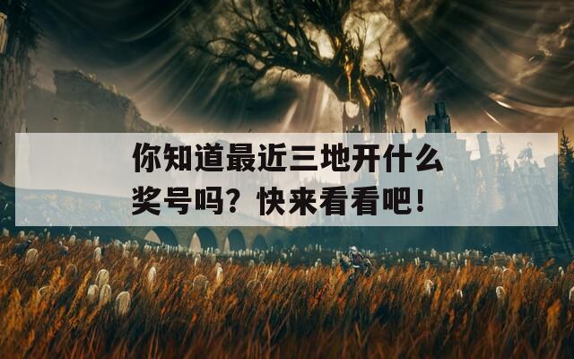 你知道最近三地开什么奖号吗？快来看看吧！