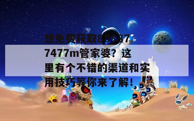 想免费获取888877477m管家婆？这里有个不错的渠道和实用技巧等你来了解！