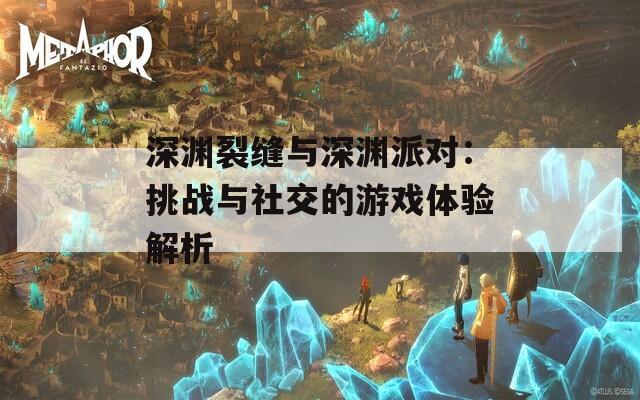 深渊裂缝与深渊派对：挑战与社交的游戏体验解析