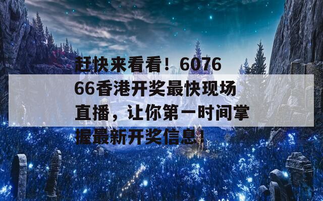 赶快来看看！607666香港开奖最快现场直播，让你第一时间掌握最新开奖信息！