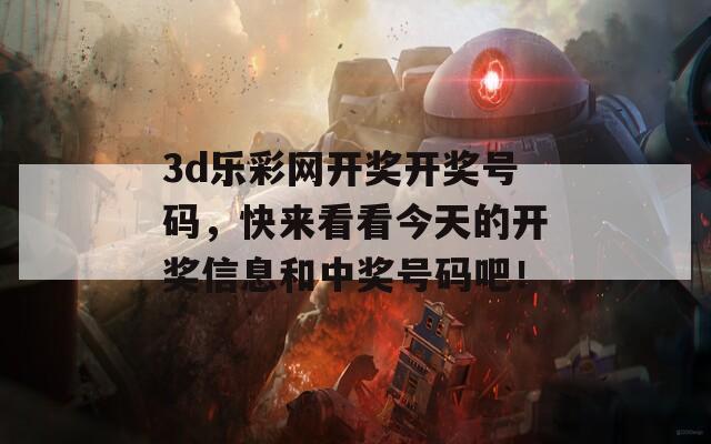 3d乐彩网开奖开奖号码，快来看看今天的开奖信息和中奖号码吧！