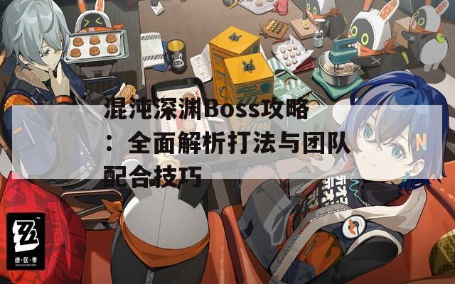 混沌深渊Boss攻略：全面解析打法与团队配合技巧