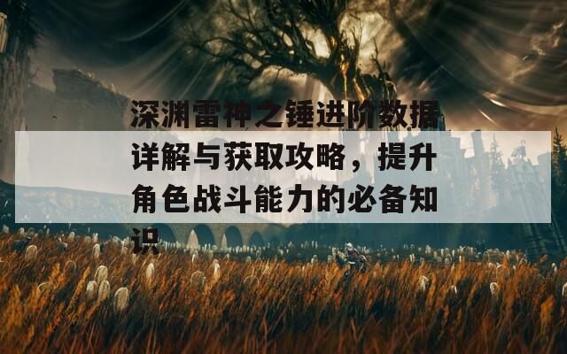 深渊雷神之锤进阶数据详解与获取攻略，提升角色战斗能力的必备知识