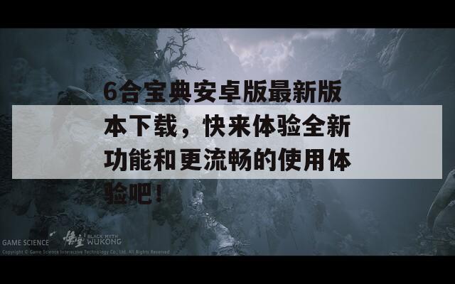 6合宝典安卓版最新版本下载，快来体验全新功能和更流畅的使用体验吧！