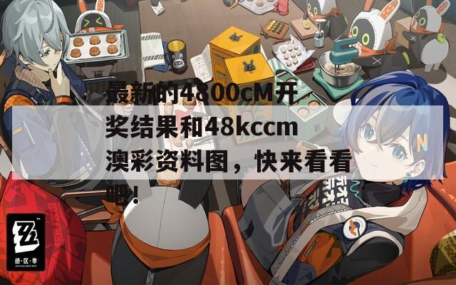 最新的4800cM开奖结果和48kccm澳彩资料图，快来看看吧！