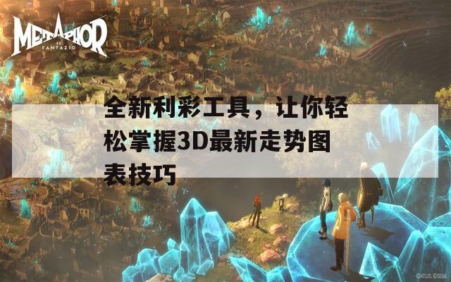 全新利彩工具，让你轻松掌握3D最新走势图表技巧