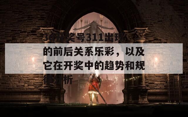 3d开奖号311出现的前后关系乐彩，以及它在开奖中的趋势和规律分析