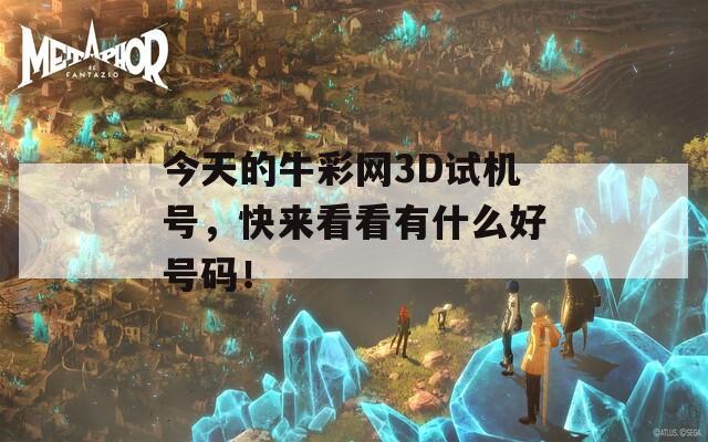 今天的牛彩网3D试机号，快来看看有什么好号码！