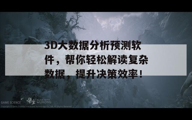 3D大数据分析预测软件，帮你轻松解读复杂数据，提升决策效率！