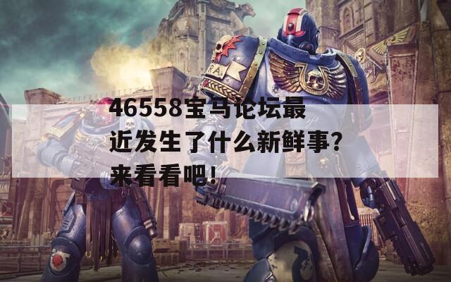 46558宝马论坛最近发生了什么新鲜事？来看看吧！