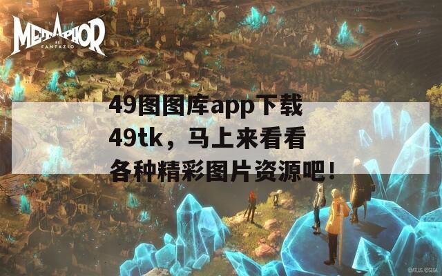 49图图库app下载49tk，马上来看看各种精彩图片资源吧！