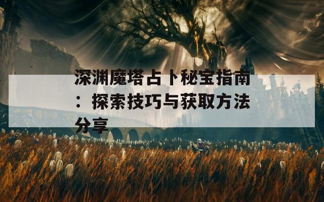 深渊魔塔占卜秘宝指南：探索技巧与获取方法分享