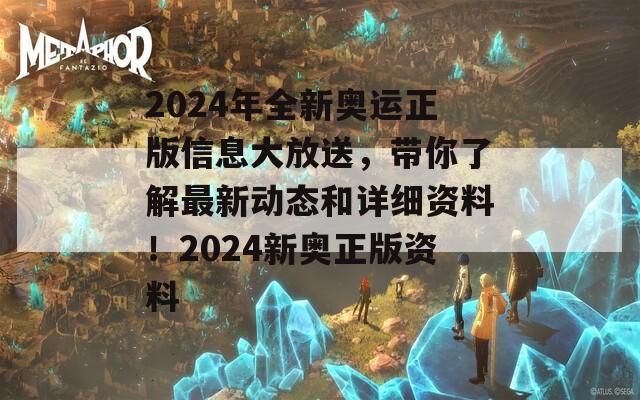 2024年全新奥运正版信息大放送，带你了解最新动态和详细资料！2024新奥正版资料