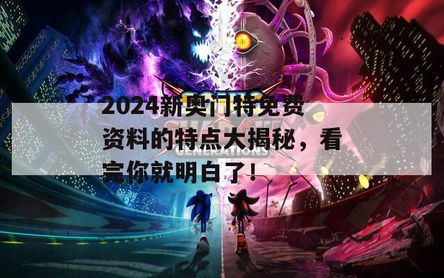 2024新奥门特免费资料的特点大揭秘，看完你就明白了！