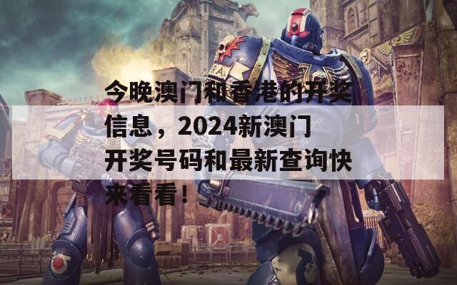 今晚澳门和香港的开奖信息，2024新澳门开奖号码和最新查询快来看看！