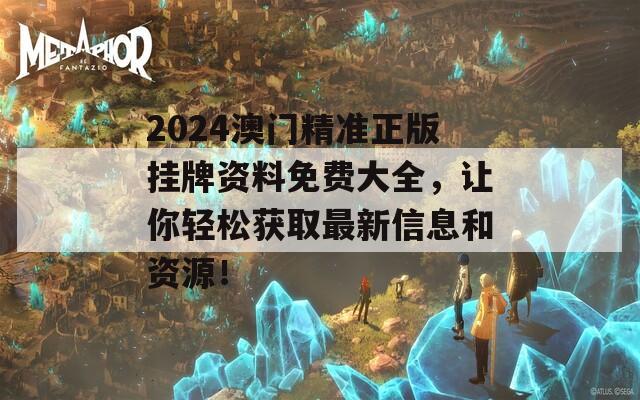 2024澳门精准正版挂牌资料免费大全，让你轻松获取最新信息和资源！