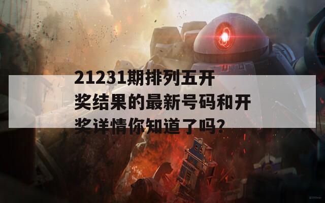 21231期排列五开奖结果的最新号码和开奖详情你知道了吗？