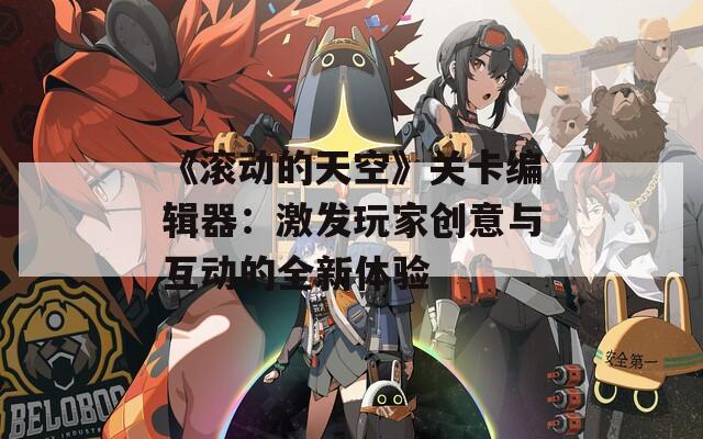 《滚动的天空》关卡编辑器：激发玩家创意与互动的全新体验