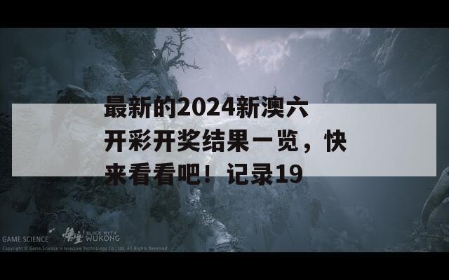 最新的2024新澳六开彩开奖结果一览，快来看看吧！记录19