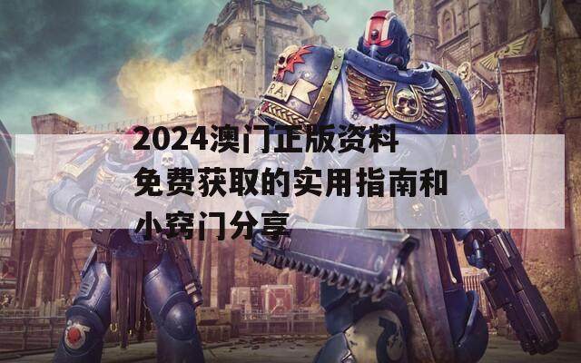 2024澳门正版资料免费获取的实用指南和小窍门分享