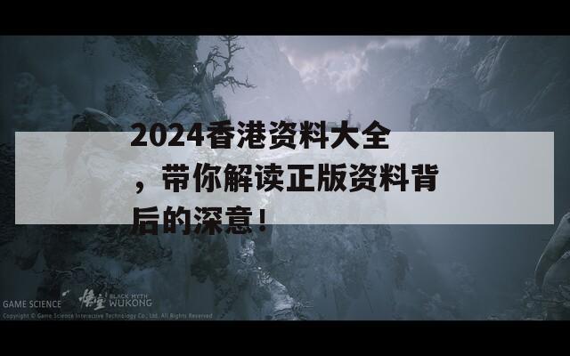 2024香港资料大全，带你解读正版资料背后的深意！