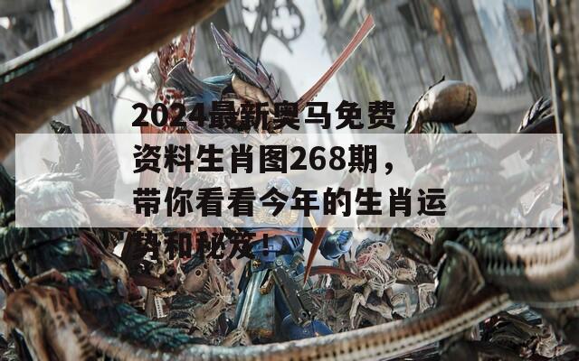 2024最新奥马免费资料生肖图268期，带你看看今年的生肖运势和秘笈！