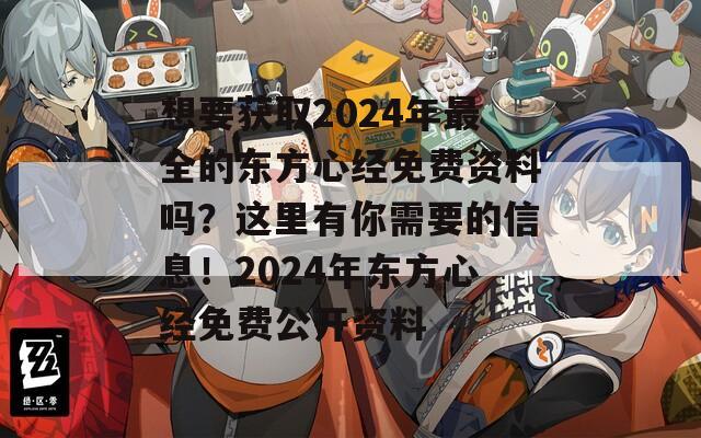 想要获取2024年最全的东方心经免费资料吗？这里有你需要的信息！2024年东方心经免费公开资料