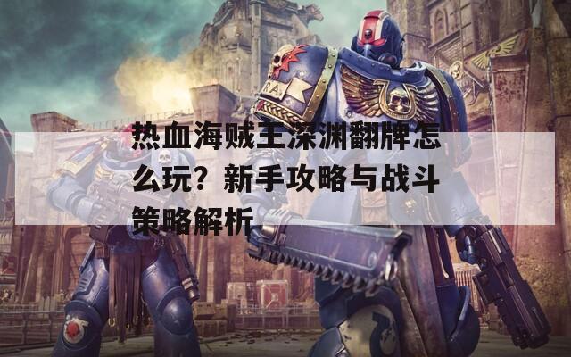 热血海贼王深渊翻牌怎么玩？新手攻略与战斗策略解析