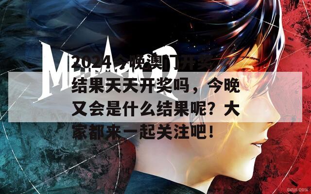 2024今晚澳门开奖结果天天开奖吗，今晚又会是什么结果呢？大家都来一起关注吧！