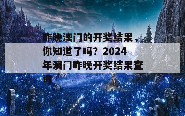 昨晚澳门的开奖结果，你知道了吗？2024年澳门昨晚开奖结果查询