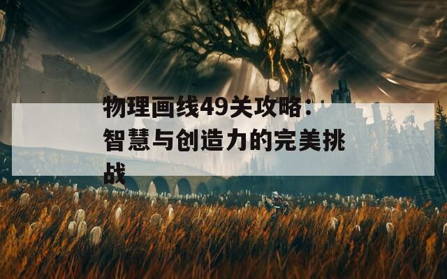 物理画线49关攻略：智慧与创造力的完美挑战