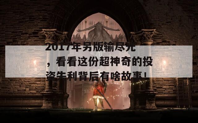 2017年另版输尽光，看看这份超神奇的投资失利背后有啥故事！