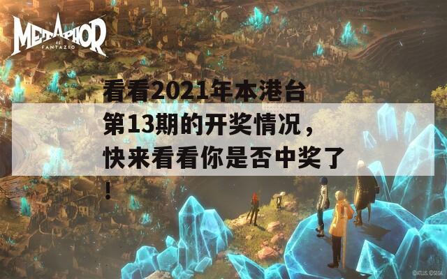 看看2021年本港台第13期的开奖情况，快来看看你是否中奖了！