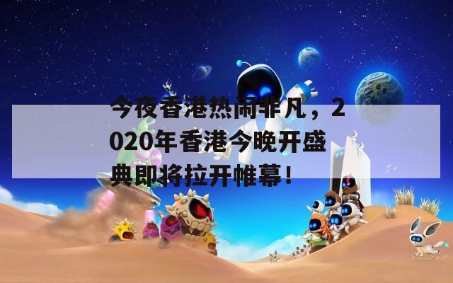 今夜香港热闹非凡，2020年香港今晚开盛典即将拉开帷幕！