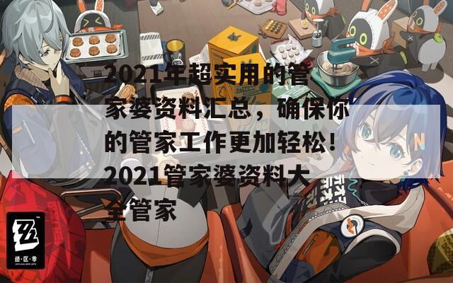 2021年超实用的管家婆资料汇总，确保你的管家工作更加轻松！2021管家婆资料大全管家