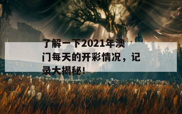 了解一下2021年澳门每天的开彩情况，记录大揭秘！