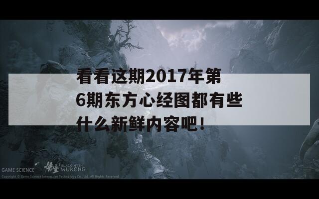 看看这期2017年第6期东方心经图都有些什么新鲜内容吧！