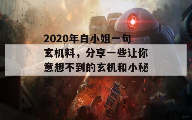 2020年白小姐一句玄机料，分享一些让你意想不到的玄机和小秘密