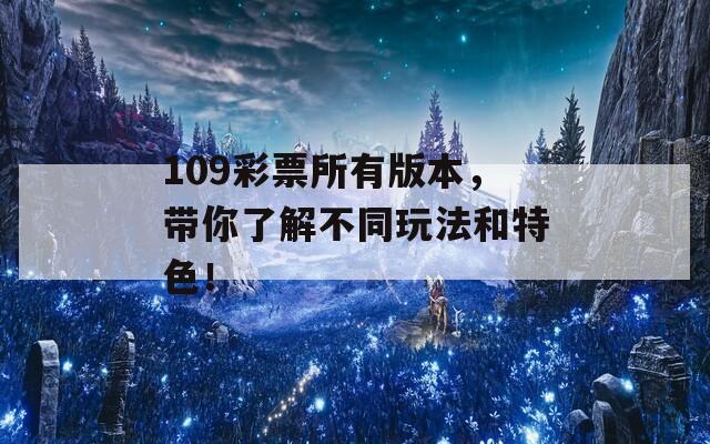 109彩票所有版本，带你了解不同玩法和特色！