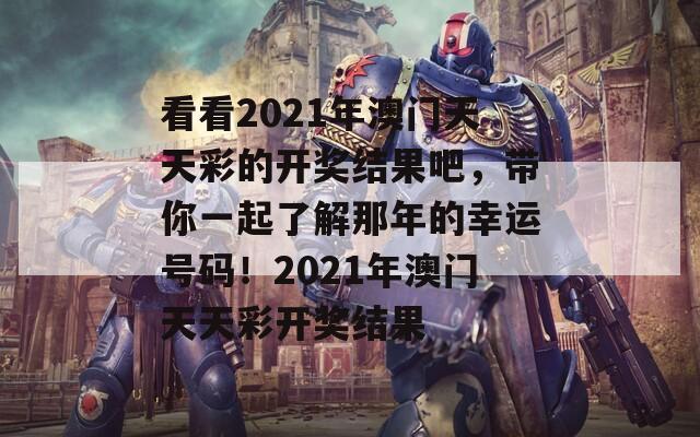 看看2021年澳门天天彩的开奖结果吧，带你一起了解那年的幸运号码！2021年澳门天天彩开奖结果