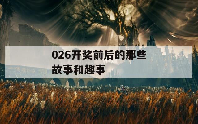 026开奖前后的那些故事和趣事