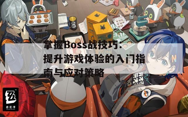 掌握Boss战技巧：提升游戏体验的入门指南与应对策略