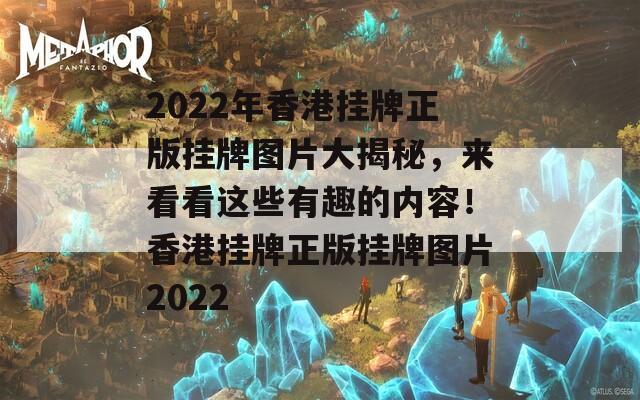 2022年香港挂牌正版挂牌图片大揭秘，来看看这些有趣的内容！香港挂牌正版挂牌图片2022