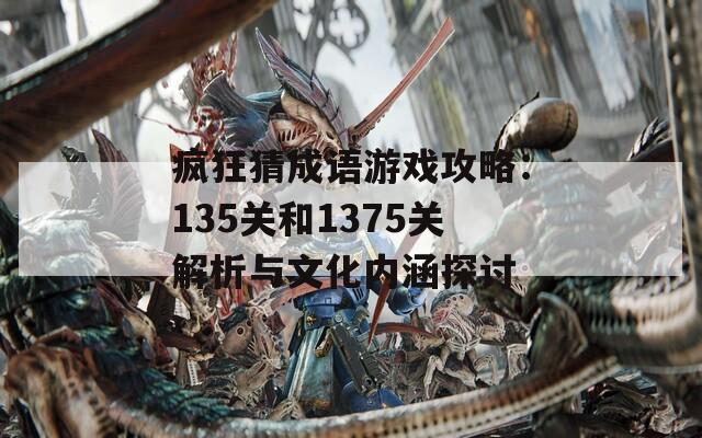 疯狂猜成语游戏攻略：135关和1375关解析与文化内涵探讨