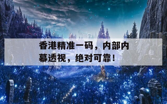 香港精准一码，内部内幕透视，绝对可靠！