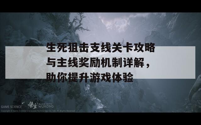 生死狙击支线关卡攻略与主线奖励机制详解，助你提升游戏体验