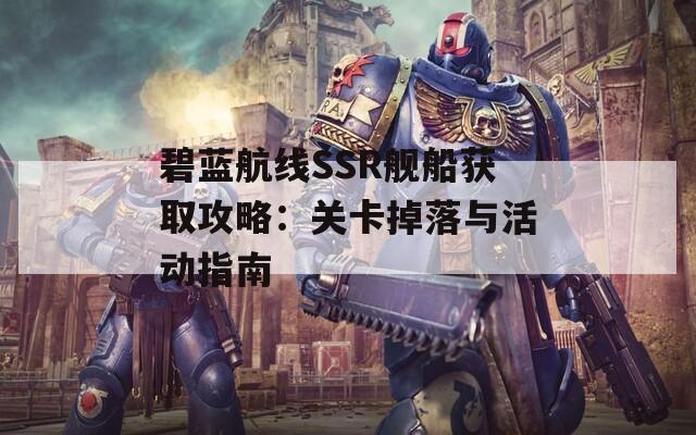 碧蓝航线SSR舰船获取攻略：关卡掉落与活动指南