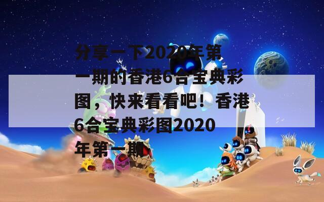 分享一下2020年第一期的香港6合宝典彩图，快来看看吧！香港6合宝典彩图2020年第一期